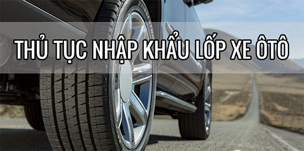 Thủ tục nhập khẩu lốp hơi ô tô