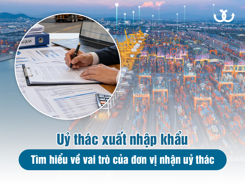 Uỷ thác xuất nhập khẩu: Tìm hiểu về vai trò của đơn vị nhận uỷ thác