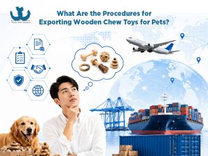 Procedures for Exporting Wooden Chew Toys for Pets