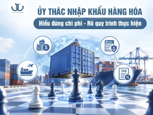 Ủy thác nhập khẩu hàng hóa: Chi tiết từ chi phí đến quy trình thực hiện