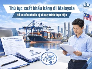 Thủ tục xuất khẩu hàng đi Malaysia gồm những gì? Hồ sơ và quy trình chi tiết
